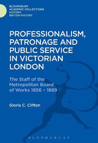 Cover image for Professionalism, Patronage and Public Service in Victorian London: The Staff of the Metropolitan Board of Works, 1856-1889