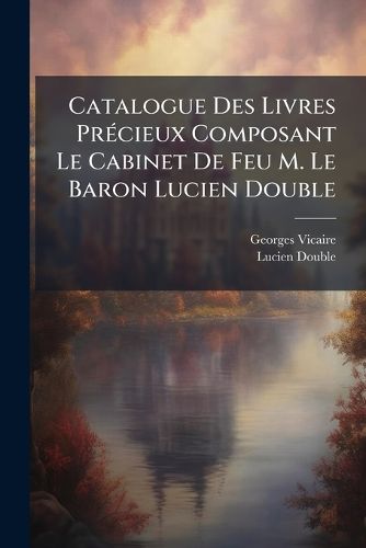 Cover image for Catalogue Des Livres PrA(c)cieux Composant Le Cabinet De Feu M. Le Baron Lucien Double