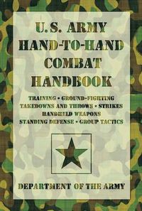 Cover image for U.S. Army Hand-to-Hand Combat Handbook: Training, Ground-Fighting, Takedowns And Throws: Strikes, Handheld Weapons, Standing Defense, Group Tactics