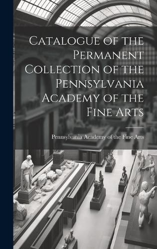 Cover image for Catalogue of the Permanent Collection of the Pennsylvania Academy of the Fine Arts