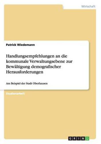 Cover image for Handlungsempfehlungen an die kommunale Verwaltungsebene zur Bewaltigung demografischer Herausforderungen: Am Beispiel der Stadt Oberhausen