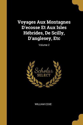Cover image for Voyages Aux Montagnes D'ecosse Et Aux Isles Hebrides, De Scilly, D'anglesey, Etc; Volume 2