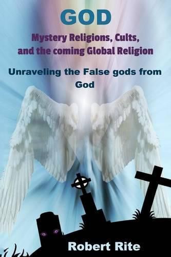 Cover image for God, Mystery Religions, Cults, and the coming Global Religion: Unraveling the false gods from God!
