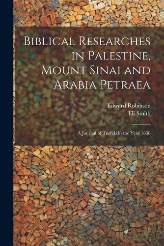 Biblical Researches in Palestine, Mount Sinai and Arabia Petraea