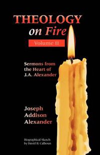 Cover image for Theology on Fire: Volume Two: More Sermons from the Heart of J.A. Alexander