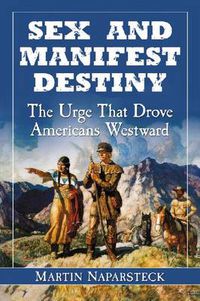 Cover image for Sex and Manifest Destiny: The Urge That Drove Americans Westward