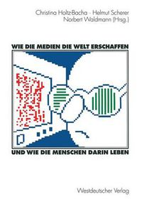 Cover image for Wie Die Medien Die Welt Erschaffen Und Wie Die Menschen Darin Leben: Fur Winfried Schulz