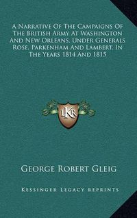 Cover image for A Narrative of the Campaigns of the British Army at Washington and New Orleans, Under Generals Rose, Parkenham and Lambert, in the Years 1814 and 1815