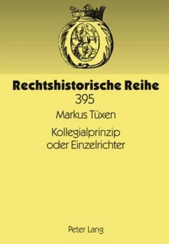 Kollegialprinzip Oder Einzelrichter: Die Entwicklung Des Zivilrechtlichen Spruchkoerpers Bei Den Landgerichten Sowie Den Oberlandesgerichten Seit 1879 Unter Besonderer Beruecksichtigung Der Reformen Von 1974 Und 1976