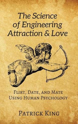 Cover image for The Science of Engineering Attraction & Love: Flirt, Date, and Mate Using Human Psychology