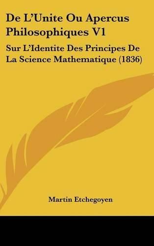 Cover image for de L'Unite Ou Apercus Philosophiques V1: Sur L'Identite Des Principes de La Science Mathematique (1836)