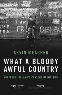 Cover image for What a Bloody Awful Country: Northern Ireland's century of division