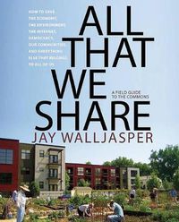Cover image for All That We Share: How to Save the Economy, the Environment, the Internet, Democracy, Our Communities and Everything Else that Belongs to All of Us