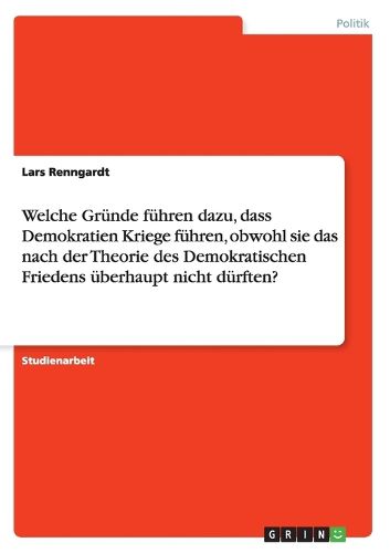 Cover image for Welche Grunde fuhren dazu, dass Demokratien Kriege fuhren, obwohl sie das nach der Theorie des Demokratischen Friedens uberhaupt nicht durften?