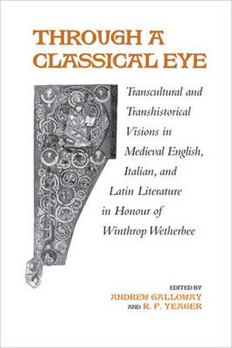 Cover image for Through A Classical Eye: Transcultural & Transhistorical Visions in Medieval English, Italian, and Latin Literature in Honour of Winthrop Wetherbee