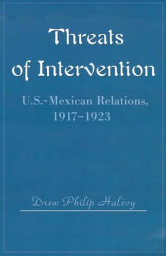 Cover image for Threats of Intervention: U.S.-Mexican Relations, 1917-1923