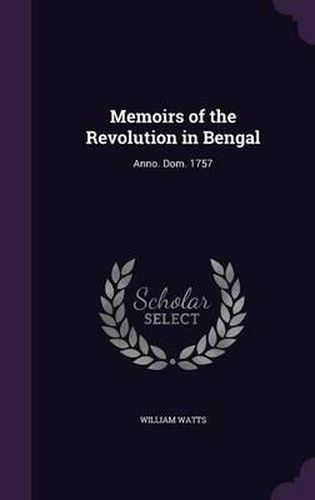 Memoirs of the Revolution in Bengal: Anno. Dom. 1757