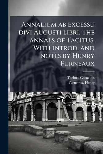 Cover image for Annalium AB Excessu Divi Augusti Libri. the Annals of Tacitus. with Introd. and Notes by Henry Furneaux