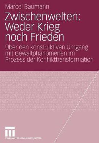 Cover image for Zwischenwelten: Weder Krieg Noch Frieden: UEber Den Konstruktiven Umgang Mit Gewaltphanomenen Im Prozess Der Konflikttransformation