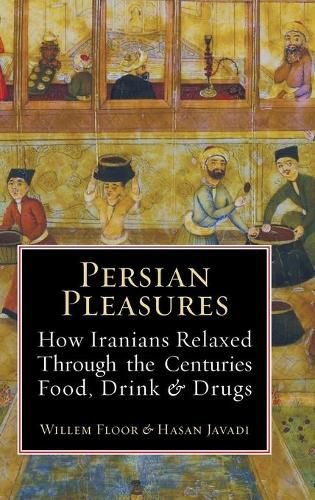 Cover image for Persian Pleasures: How Iranian Relaxed Through the Centuries with Food, Drink and Drugs