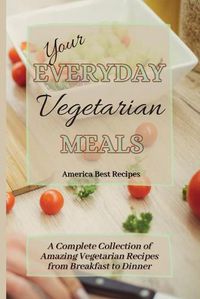 Cover image for Your Everyday Vegetarian Meals: A Complete Collection of Amazing Vegetarian Recipes from Breakfast to Dinner