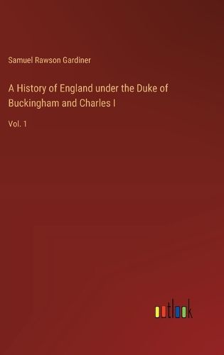 A History of England under the Duke of Buckingham and Charles I