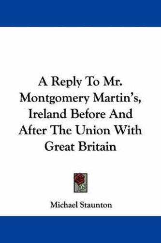 Cover image for A Reply to Mr. Montgomery Martin's, Ireland Before and After the Union with Great Britain