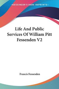 Cover image for Life and Public Services of William Pitt Fessenden V2