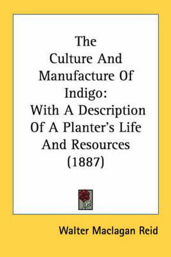 Cover image for The Culture and Manufacture of Indigo: With a Description of a Planter's Life and Resources (1887)