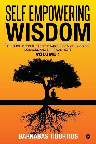 Self Empowering Wisdom: Through Deeper Interpretations of Mythologies, Sciences and Spiritual Texts