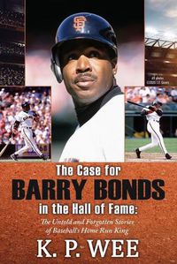 Cover image for The Case for Barry Bonds in the Hall of Fame - The Untold and Forgotten Stories of Baseball's Home Run King