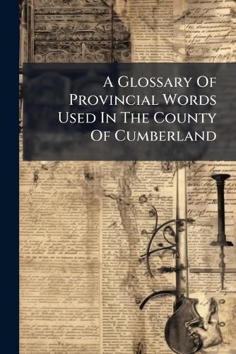 Cover image for A Glossary Of Provincial Words Used In The County Of Cumberland