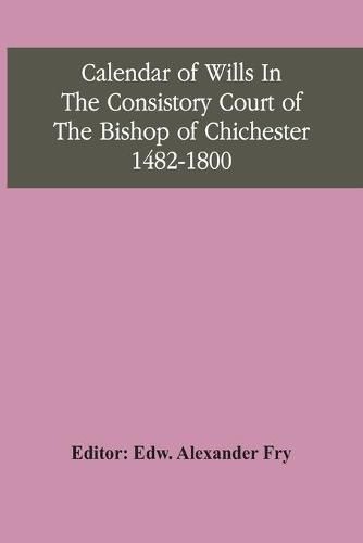 Cover image for Calendar Of Wills In The Consistory Court Of The Bishop Of Chichester 1482-1800