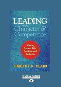 Cover image for Leading with Character and Competence: Moving Beyond Title, Position, and Authority