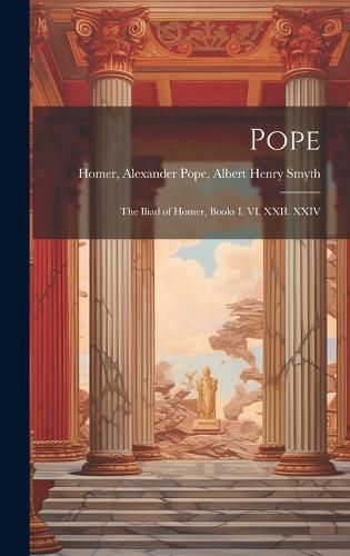Cover image for Pope; the Iliad of Homer, Books I. VI. XXII. XXIV