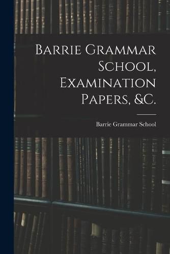 Cover image for Barrie Grammar School, Examination Papers, &c. [microform]