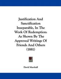 Cover image for Justification and Sanctification Inseparable, in the Work of Redemption: As Shown by the Approved Writings of Friends and Others (1881)