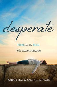 Cover image for Desperate: Hope for the Mom Who Needs to Breathe