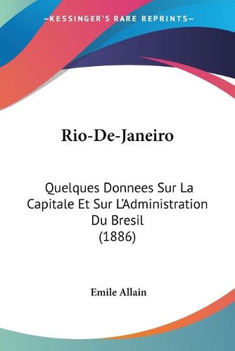 Cover image for Rio-de-Janeiro: Quelques Donnees Sur La Capitale Et Sur L'Administration Du Bresil (1886)