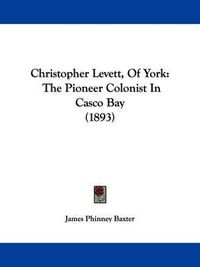 Cover image for Christopher Levett, of York: The Pioneer Colonist in Casco Bay (1893)