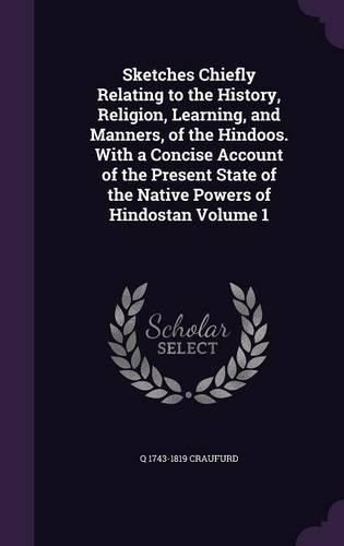 Cover image for Sketches Chiefly Relating to the History, Religion, Learning, and Manners, of the Hindoos. with a Concise Account of the Present State of the Native Powers of Hindostan Volume 1