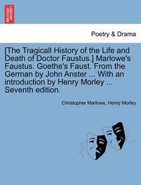 Cover image for [The Tragicall History of the Life and Death of Doctor Faustus.] Marlowe's Faustus. Goethe's Faust. From the German by John Anster ... With an introduction by Henry Morley ... Seventh edition.