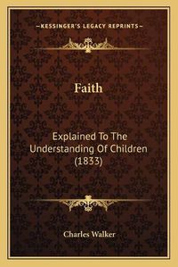 Cover image for Faith: Explained to the Understanding of Children (1833)