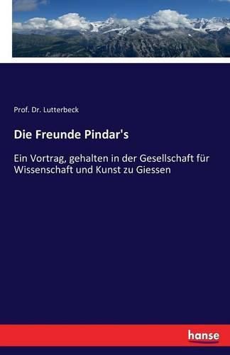 Cover image for Die Freunde Pindar's: Ein Vortrag, gehalten in der Gesellschaft fur Wissenschaft und Kunst zu Giessen