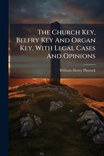 Cover image for The Church Key, Belfry Key And Organ Key, With Legal Cases And Opinions