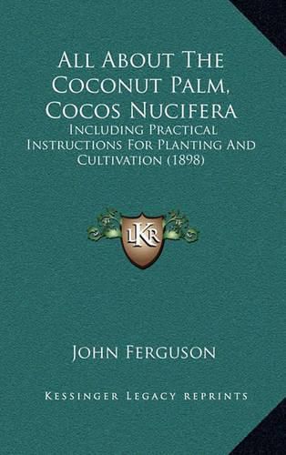 Cover image for All about the Coconut Palm, Cocos Nucifera: Including Practical Instructions for Planting and Cultivation (1898)