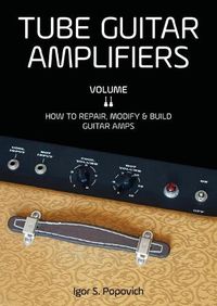 Cover image for Tube Guitar Amplifiers Volume 2: How to Repair, Modify & Build Guitar Amps