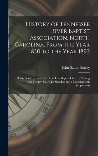 Cover image for History of Tennessee River Baptist Association, North Carolina, From the Year 1830 to the Year 1892: Introduced by Early Sketches of the Baptist Church, Closing With Twenty-four Life Sketches and a Miscellaneous Supplement