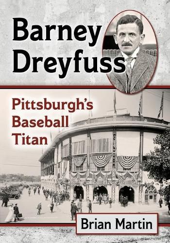 Barney Dreyfuss: Pittsburgh's Baseball Titan