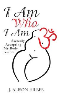 Cover image for I Am Who I Am: Sacredly Accepting My Body Temple